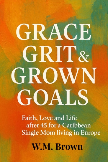 Grace Grit & Grown Goals - Faith Love and Life after 45 for a Caribbean Single Mom living In Europe - cover