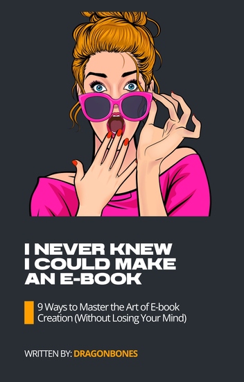 I Never Knew I Could Make An E-Book - 9 Ways to Master the Art of E-book Creation(Without Losing Your Mind) - cover