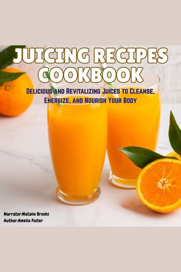 Juicing Recipes - Delicious and Revitalizing Juices to Cleanse Energize and Nourish Your Body - cover