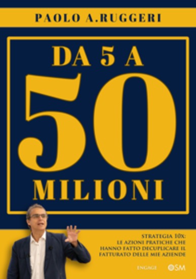 Da 5 a 50 milioni - Strategia 10X: le azioni pratiche che hanno fatto decuplicare il fatturato delle mie aziende - cover