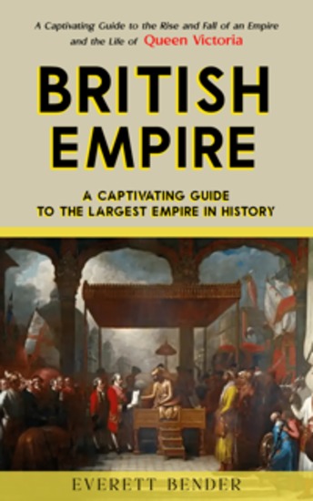 British Empire: A Captivating Guide to the Largest Empire in History (A Captivating Guide to the Rise and Fall of an Empire and the Life of Queen Victoria) - cover