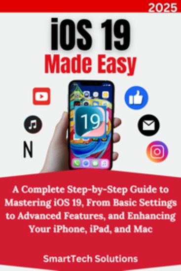 iOS 19 Made Easy - A Complete Step-by-Step Guide to Mastering iOS 19 From Basic Settings to Advanced Features and Enhancing Your iPhone iPad and Mac - cover