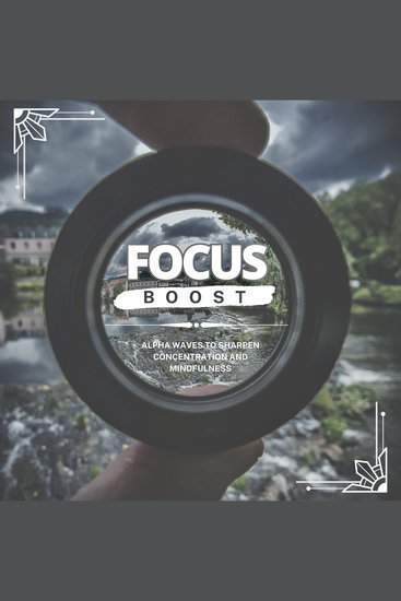 Focus Boost: Alpha Waves to Sharpen Concentration and Mindfulness - Enhance Productivity and Clarity with Alpha Wave Meditation for Improved Focus and Mental Clarity - cover