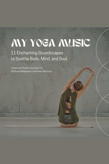 MY YOGA MUSIC – 11 Enchanting Soundscapes to Soothe Body Mind and Soul - Immersive Sound Journeys for Profound Relaxation and Inner Harmony - cover