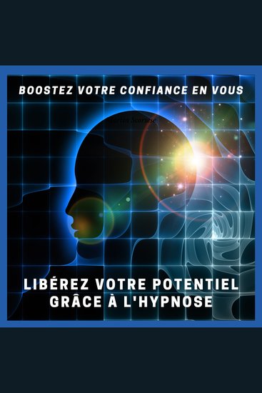 Boostez Votre Confiance en Vous : Libérez Votre Potentiel grâce à l'Hypnose - Programme d'Hypnose Avancé pour Renforcer l'Estime de Soi la Motivation et la Réussite - cover