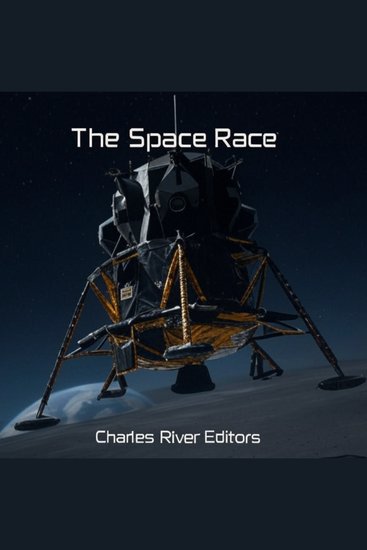The Space Race - The History of the Technological Rivalry Between the Soviets and Americans during the Cold War - cover