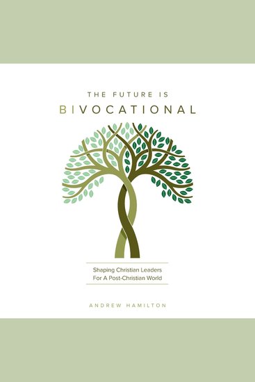 The Future is Bivocational - Shaping Christian Leaders For A Post-Christian World - cover