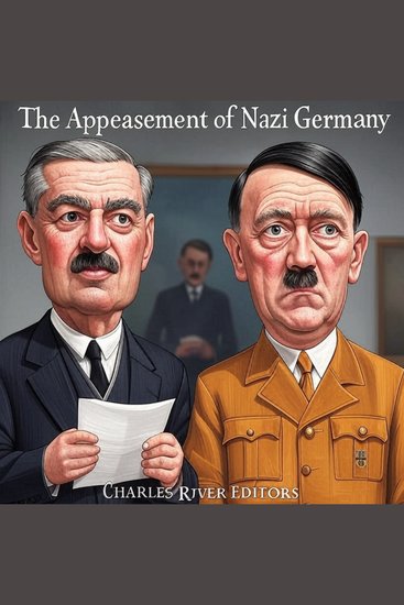The Appeasement of Nazi Germany - The History of the Western Allies’ Failed Attempts to Placate Hitler Before World War II - cover