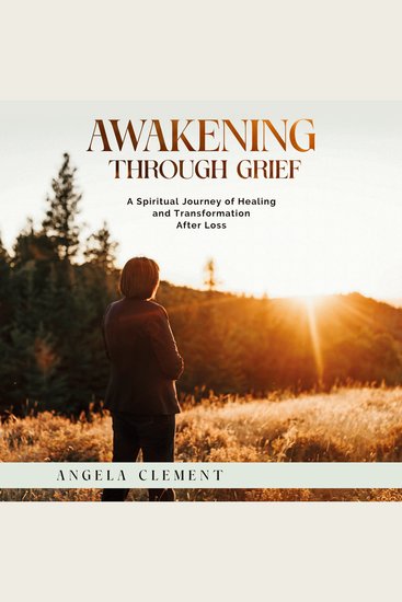 Awakening Through Grief - A Spiritual Journey of Healing and Transformation After Loss - cover