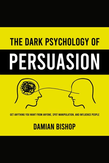 The Dark Psychology of Persuasion - Get Anything You Want From Anyone Spot Manipulation and Influence People - cover