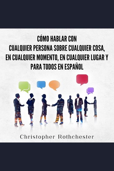 Cómo hablar con cualquier persona sobre cualquier cosa en cualquier momento en cualquier lugar y para todos en español (Spanish Edition) - cover