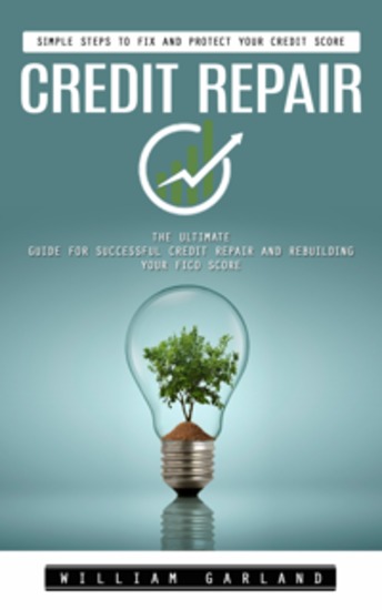 Credit Repair: Simple Steps to Fix and Protect Your Credit Score (The Ultimate Guide for Successful Credit Repair and Rebuilding Your Fico Score) - cover