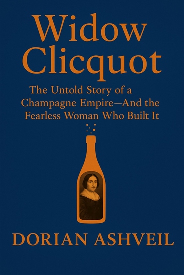 Widow Clicquot - The Untold Story of a Champagne Empire—And the Fearless Woman Who Built It - cover