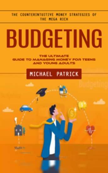 Budgeting: The Counterintuitive Money Strategies of the Mega Rich (The Ultimate Guide to Managing Money for Teens and Young Adults) - cover