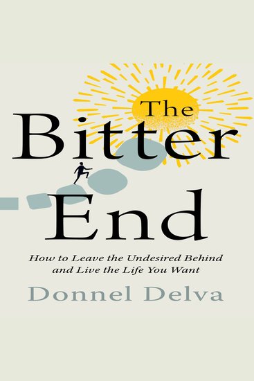 Bitter End The: How to Leave the Undesired Behind and Live the Life You Want - cover