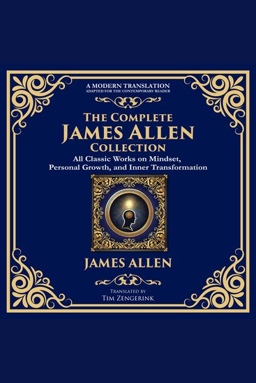 The Complete James Allen Collection - As a Man Thinketh From Poverty to Power Eight Pillars of Prosperity & More - cover