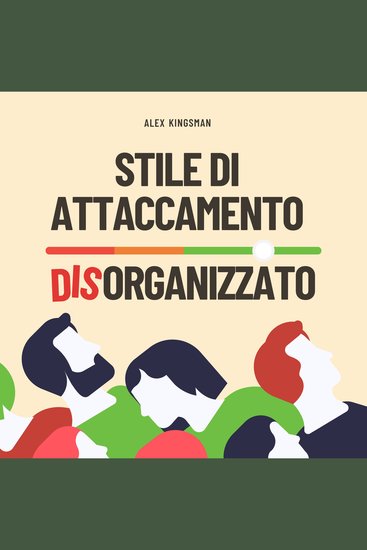Stile di Attaccamento Disorganizzato - Come Riconquistare la Tua Libertà Emotiva e Rompere il Ciclo Timoroso Evitante Migliorando Intimità e Relazioni - cover