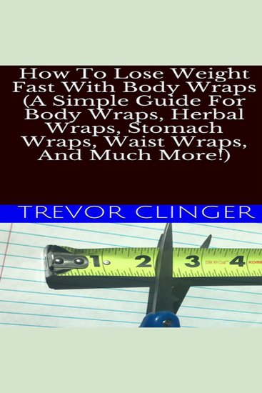 How To Lose Weight Fast With Body Wraps (A Simple Guide For Body Wraps Herbal Wraps Stomach Wraps Waist Wraps And Much More!) - cover