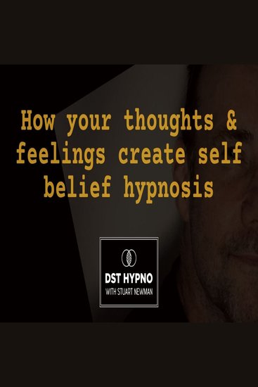 How your thoughts and feelings create self belief hypnosis - A guided meditation - DST Hypno with Stu Newman - cover
