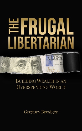 The Frugal Libertarian - Building Wealth in an Overspending World - cover