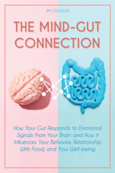 THE MIND-GUT CONNECTION - How Your Gut Responds to Emotional Signals From Your Brain and How it Influences Your Behavior Relationship With Food and Your Well-being - cover