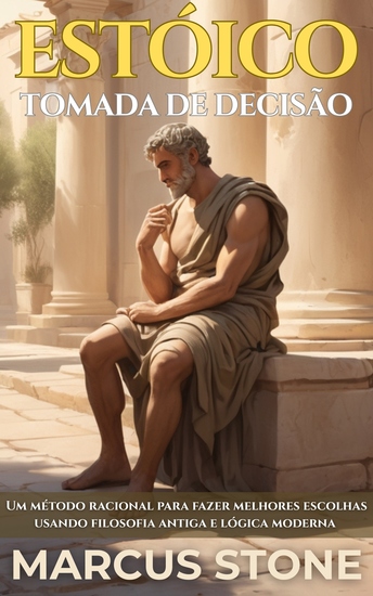 Estóico Tomada De Decisão - Um método racional para fazer melhores escolhas usando filosofia antiga e lógica moderna - cover