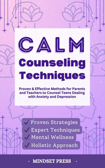 Calm Counseling Techniques - Proven Techniques for Parents and Teachers to Counsel Teens with Anxiety and Depression - cover