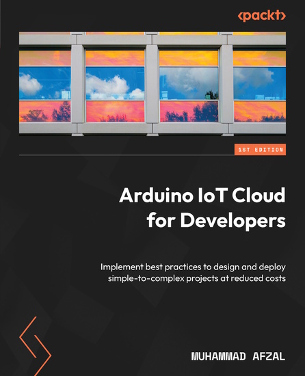 Arduino IoT Cloud for Developers - Implement best practices to design and deploy simple-to-complex projects at reduced costs - cover