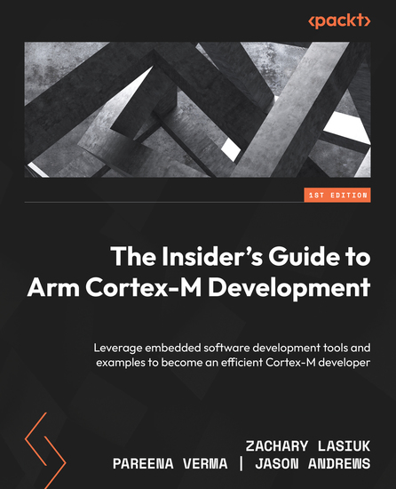 The Insider's Guide to Arm Cortex-M Development - Leverage embedded software development tools and examples to become an efficient Cortex-M developer - cover