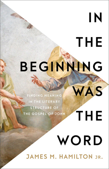 In the Beginning Was the Word - Finding Meaning in the Literary Structure of the Gospel of John - cover