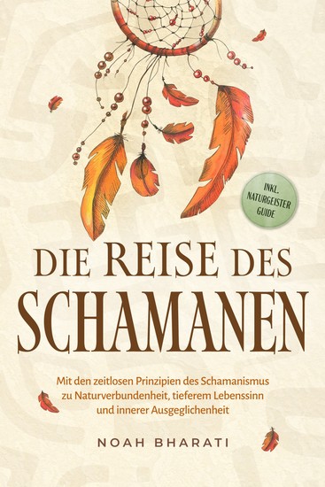 Die Reise des Schamanen: Mit den zeitlosen Prinzipien des Schamanismus zu Naturverbundenheit tieferem Lebenssinn und innerer Ausgeglichenheit - inkl Naturgeister Guide - cover