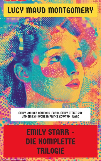 Emily Starr - Die komplette Trilogie - Emily von der Neumond-Farm Emily steigt auf und Emilys Suche auf Prince Edward Island - cover