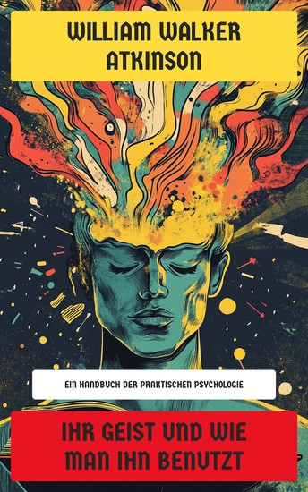 Ihr Geist und wie man ihn benutzt - Ein Handbuch der praktischen Psychologie - cover