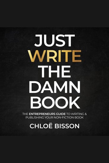 Just Write The Damn Book - The Entrepreneur's Guide to Writing and Publishing Your Non-Fiction Book - cover