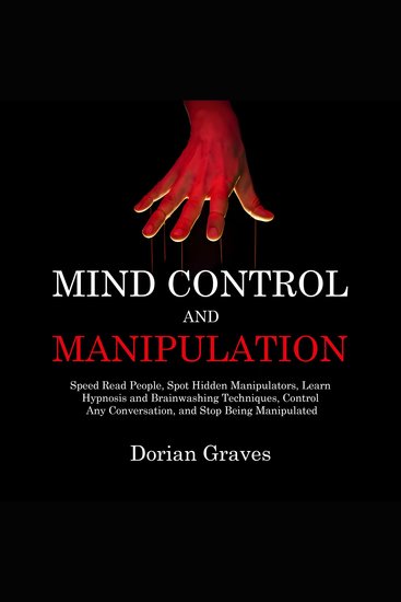 Mind Control and Manipulation - Speed Read People Spot Hidden Manipulators Learn Hypnosis and Brainwashing Techniques Control Any Conversation and Stop Being Manipulated - cover