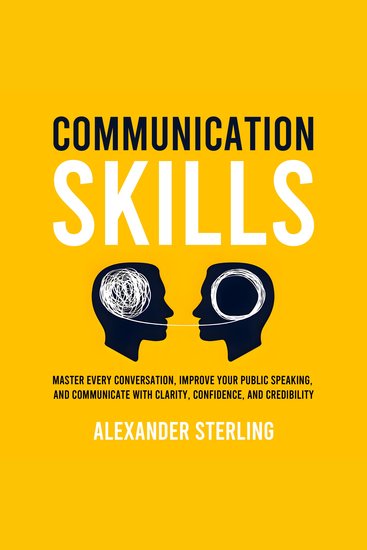 Communication Skills - Master Every Conversation Improve Your Public Speaking and Communicate With Clarity Confidence and Credibility - cover