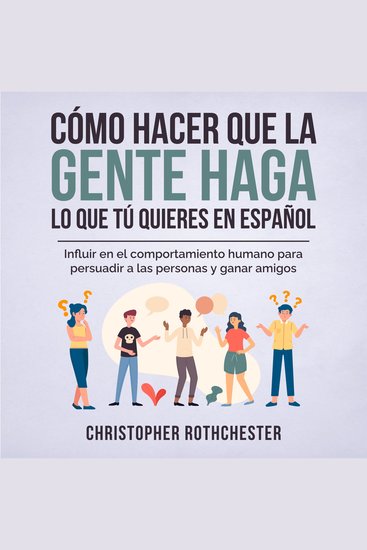 Cómo hacer que la gente haga lo que tú quieres en español How to get people to do what you want in Spanish: Influir en el comportamiento humano para persuadir personas y ganar amigos (Spanish Edition) - cover