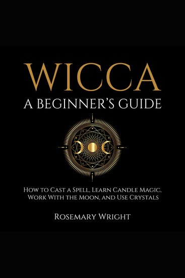 Wicca - A Beginner’s Guide - How to Cast a Spell Learn Candle Magic Work With the Moon and Use Crystals - cover