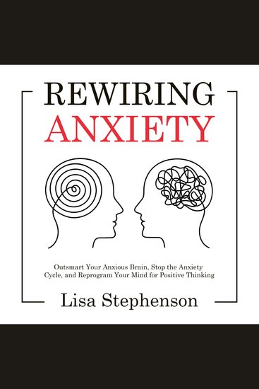 Rewiring Anxiety - Outsmart Your Anxious Brain Stop the Anxiety Cycle and Reprogram Your Mind for Positive Thinking - cover