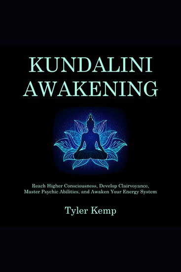 Kundalini Awakening - Reach Higher Consciousness Develop Clairvoyance Master Psychic Abilities and Awaken Your Energy System - cover