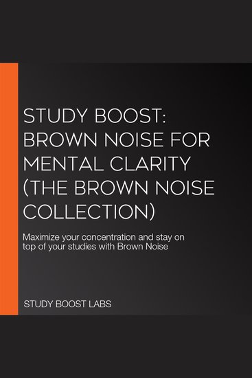 Study Boost: Brown Noise for Mental Clarity (The Brown Noise Collection) - Maximize your concentration and stay on top of your studies with Brown Noise - cover