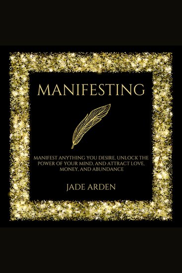 Manifesting - Manifest Anything You Desire Unlock the Power of Your Mind and Attract Love Money and Abundance - cover
