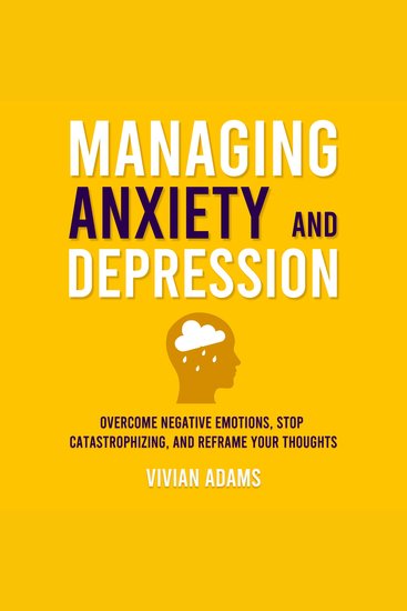Managing Anxiety and Depression - Overcome Negative Emotions Stop Catastrophizing and Reframe Your Thoughts - cover