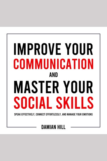 Improve Your Communication and Master Your Social Skills - Speak Effectively Connect Effortlessly and Manage Your Emotions - cover