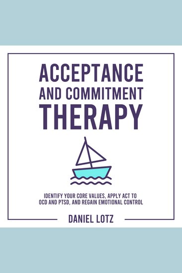 Acceptance and Commitment Therapy - Identify Your Core Values Apply ACT to OCD and PTSD and Regain Emotional Control - cover