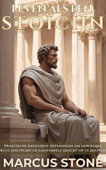 Leven Als Een Stoïcijn - Praktische dagelijkse oefeningen om innerlijke rust discipline en emotionele kracht op te bouwen - cover