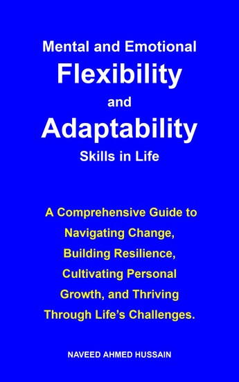 Mental and Emotional Flexibility and Adaptability Skills in Life - A Comprehensive Guide to Navigating Change Building Resilience Cultivating Personal Growth and Thriving Through Life’s Challenges - cover