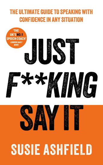 Just F**king Say It - The Ultimate Guide to Speaking with Confidence In Any Situation - cover