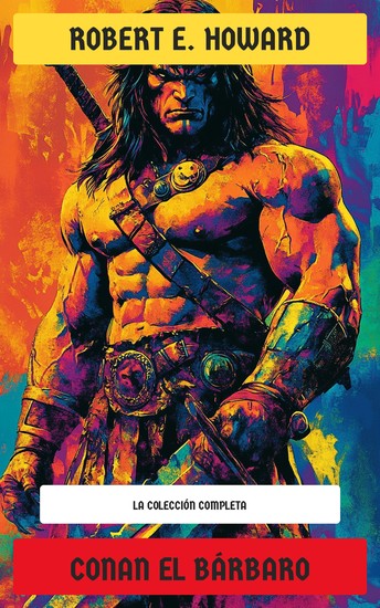 Conan el Bárbaro - La colección completa: Cimmeria La Era Hiboria El diablo de hierro La hija del gigante helado La hora del dragón (Conan el Conquistador) - cover