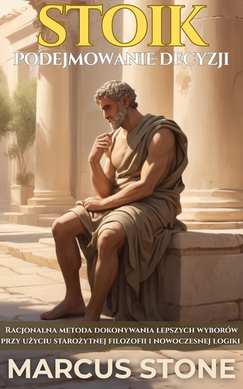 Stoik Podejmowanie Decyzji - Racjonalna metoda dokonywania lepszych wyborów przy użyciu starożytnej filozofii i nowoczesnej logiki - cover